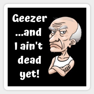 Geezer…and I ain’t dead yet! Magnet